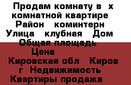 Продам комнату в 3х комнатной квартире › Район ­ коминтерн › Улица ­ клубная › Дом ­ 8 › Общая площадь ­ 63 › Цена ­ 350 000 - Кировская обл., Киров г. Недвижимость » Квартиры продажа   . Кировская обл.